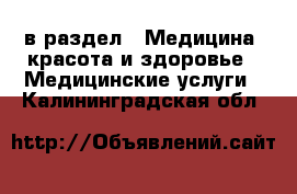  в раздел : Медицина, красота и здоровье » Медицинские услуги . Калининградская обл.